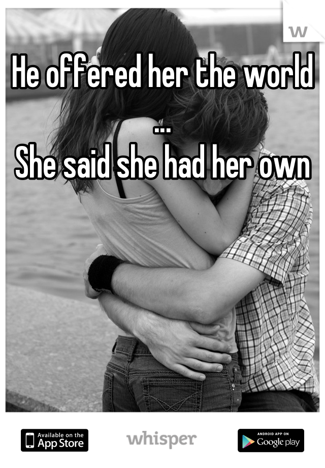 He offered her the world
...
She said she had her own