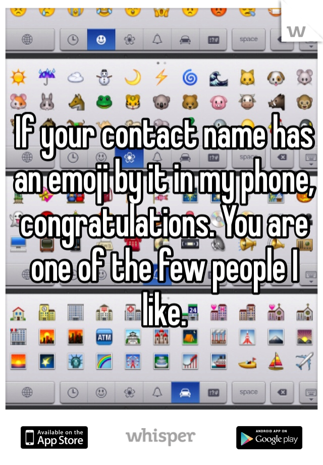 If your contact name has an emoji by it in my phone, congratulations. You are one of the few people I like. 