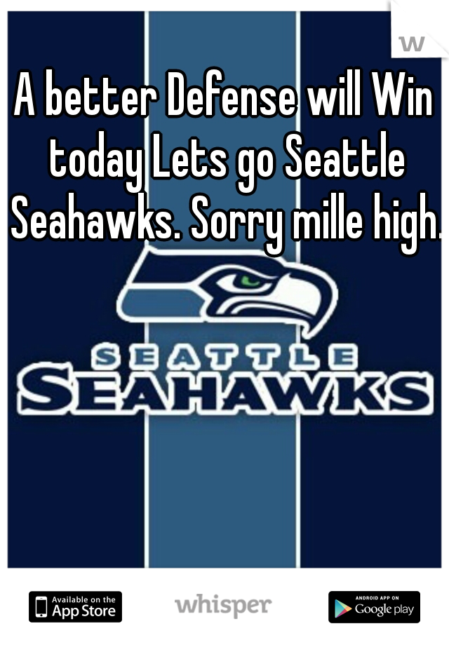 A better Defense will Win today Lets go Seattle Seahawks. Sorry mille high. 