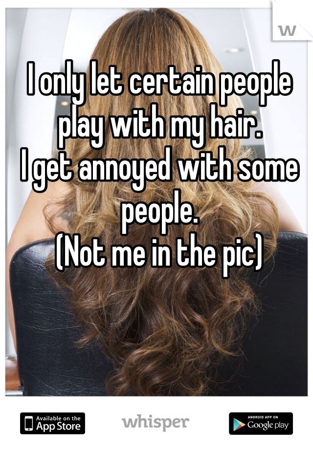 I only let certain people play with my hair. 
I get annoyed with some people. 
(Not me in the pic)