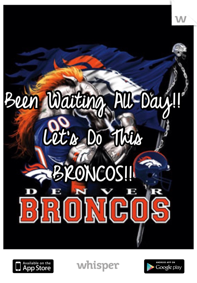 Been Waiting All Day!!
Let's Do This
BRONCOS!!