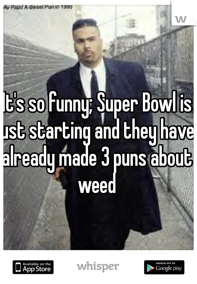 It's so funny; Super Bowl is just starting and they have already made 3 puns about weed