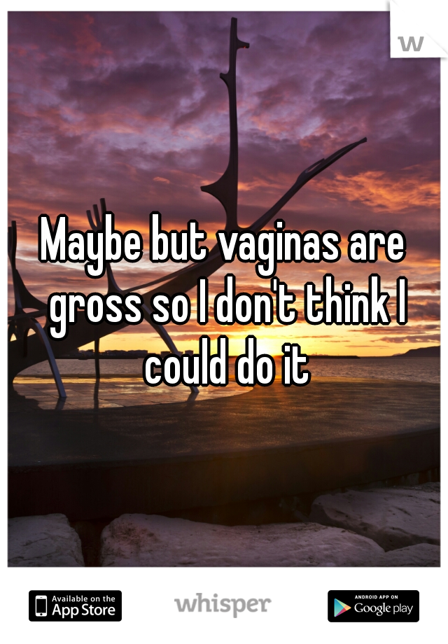 Maybe but vaginas are gross so I don't think I could do it