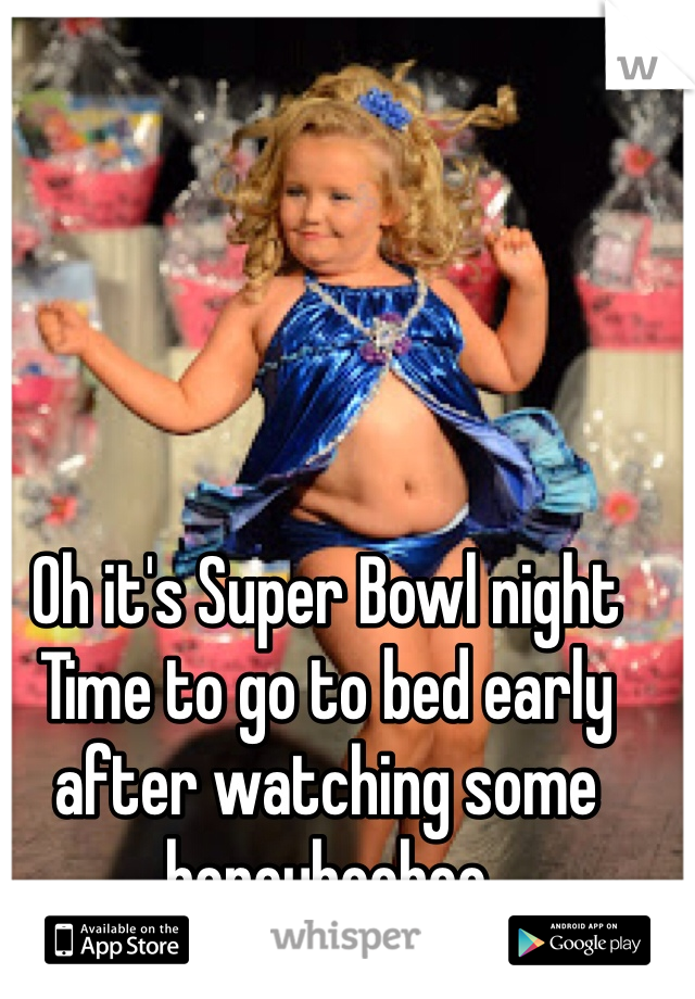 Oh it's Super Bowl night 
Time to go to bed early after watching some honeybooboo