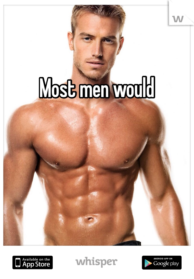 Most men would 