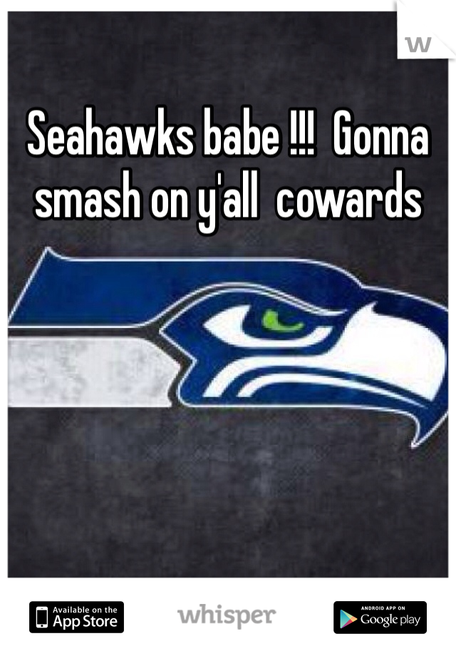 Seahawks babe !!!  Gonna smash on y'all  cowards 