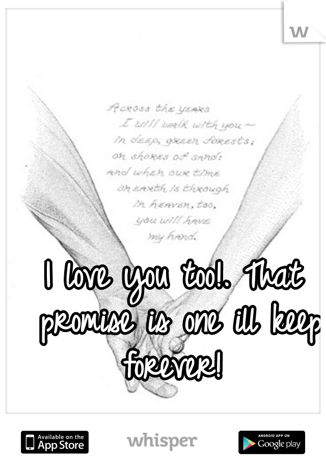 I love you too!. That promise is one ill keep forever! 