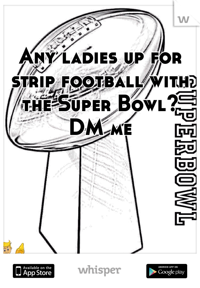 Any ladies up for strip football with the Super Bowl? DM me