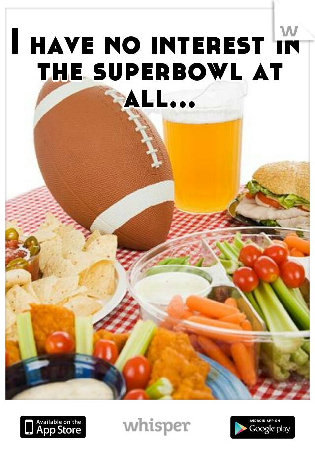 I have no interest in the superbowl at all...