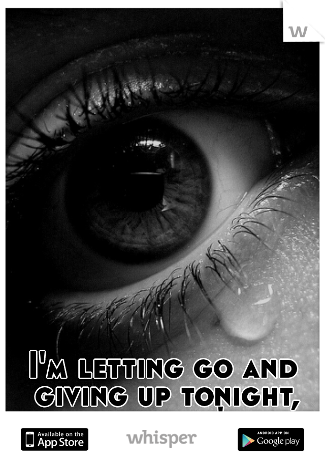 I'm letting go and giving up tonight, hopefully it's the end </3