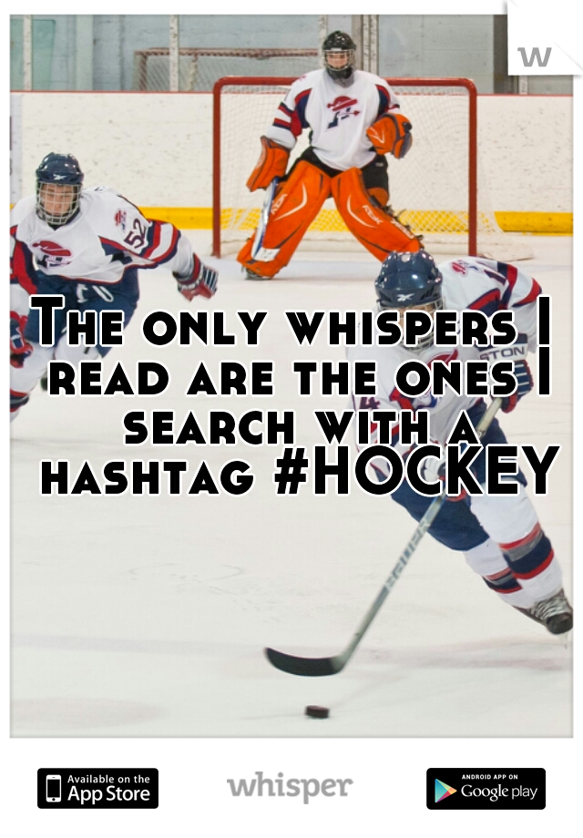 The only whispers I read are the ones I search with a hashtag #HOCKEY