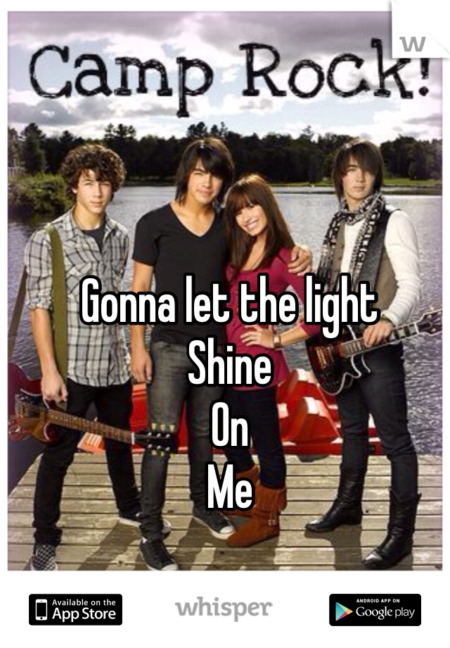 Gonna let the light
Shine
On
Me