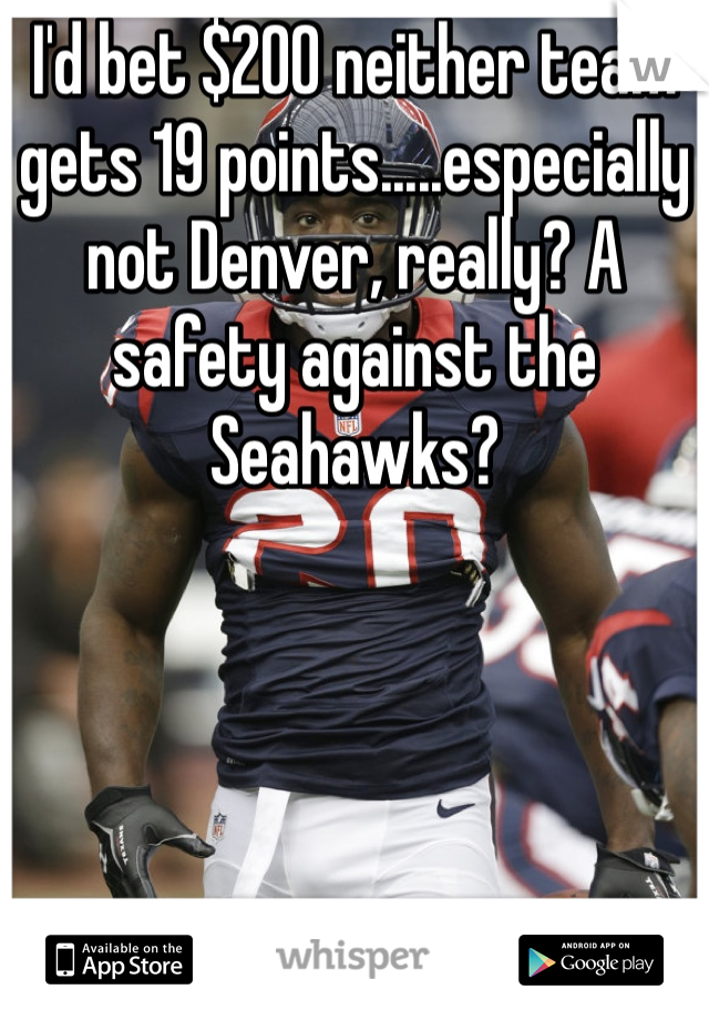 I'd bet $200 neither team gets 19 points.....especially not Denver, really? A safety against the Seahawks?