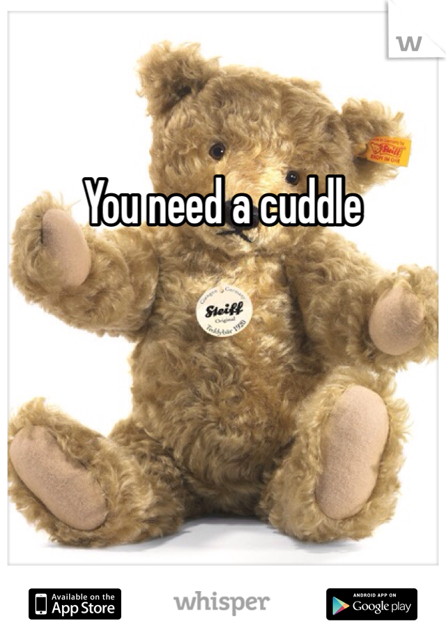 You need a cuddle 