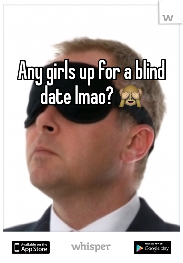 Any girls up for a blind date lmao? 🙈