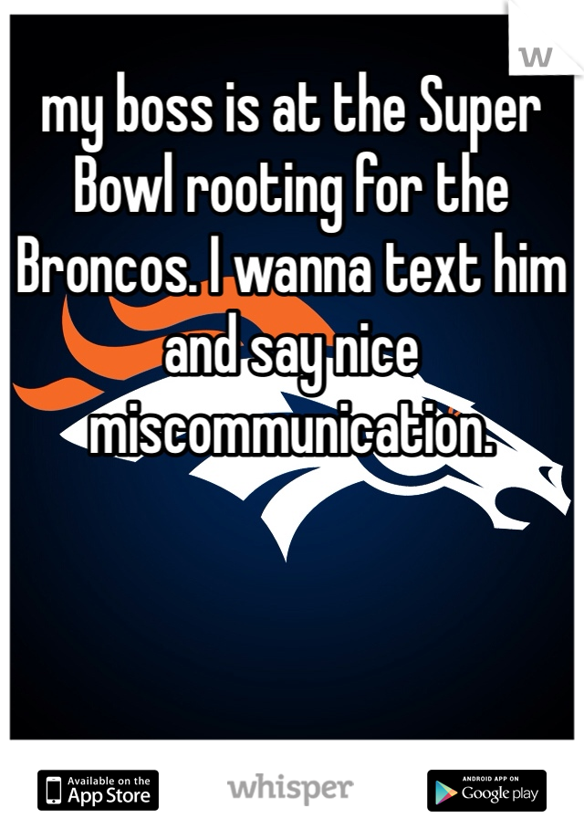 my boss is at the Super Bowl rooting for the Broncos. I wanna text him and say nice miscommunication. 