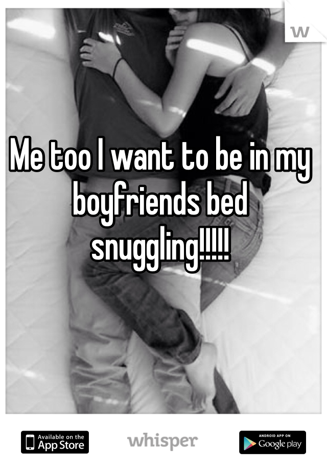 Me too I want to be in my boyfriends bed snuggling!!!!!