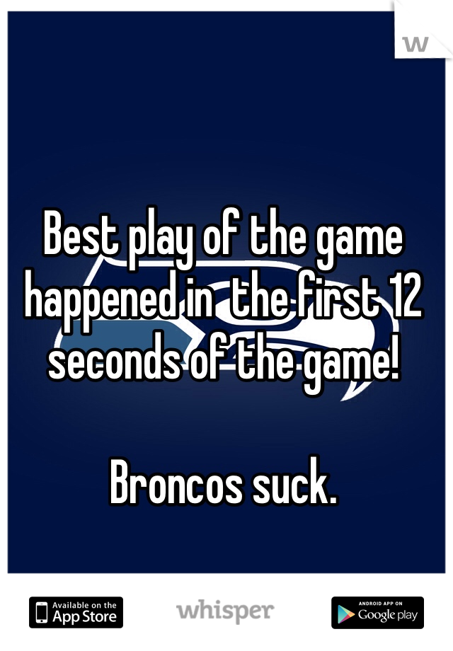 Best play of the game happened in  the first 12 seconds of the game! 

Broncos suck. 