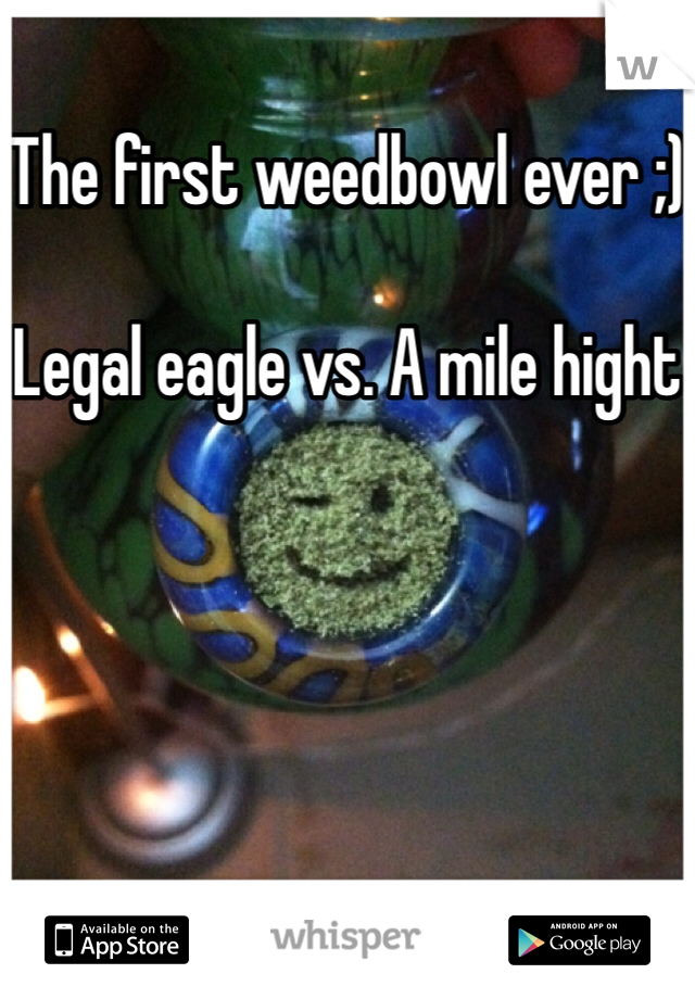 The first weedbowl ever ;)

Legal eagle vs. A mile hight