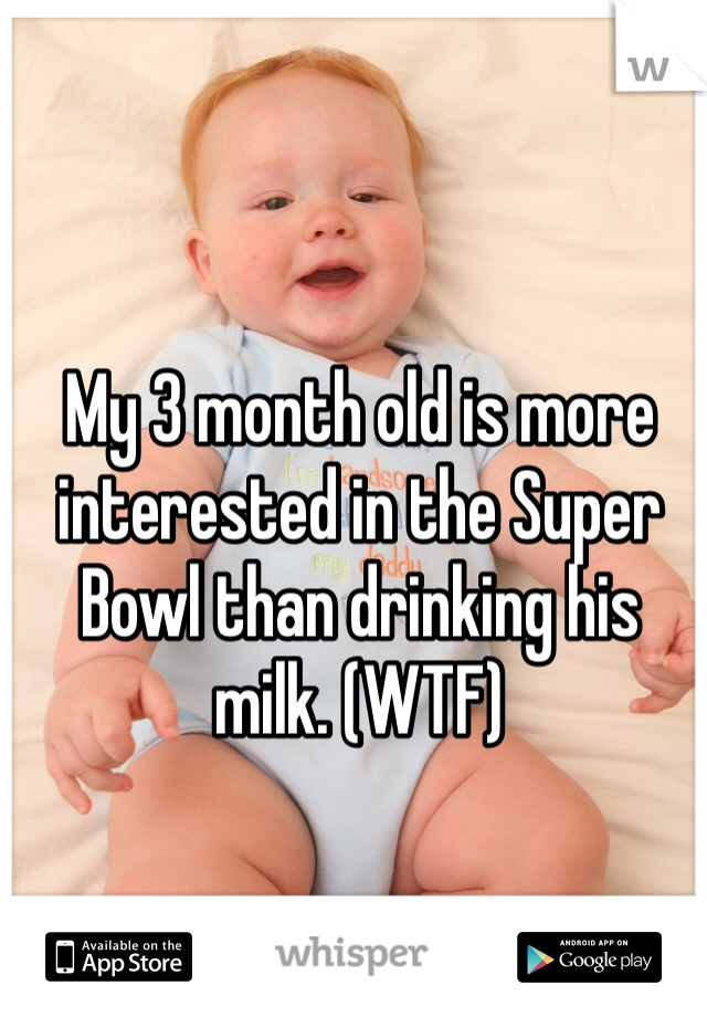 My 3 month old is more interested in the Super Bowl than drinking his milk. (WTF)