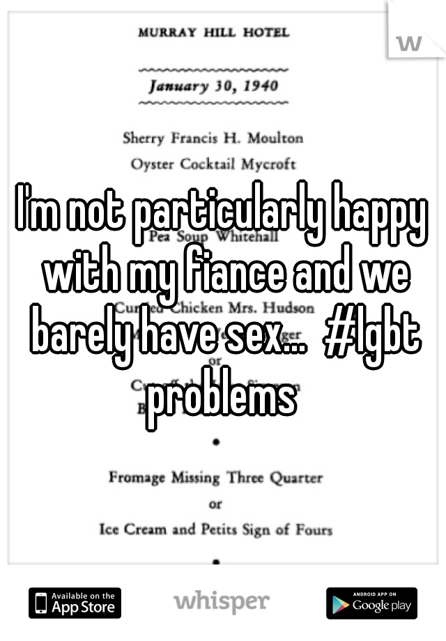 I'm not particularly happy with my fiance and we barely have sex...  #lgbt problems 