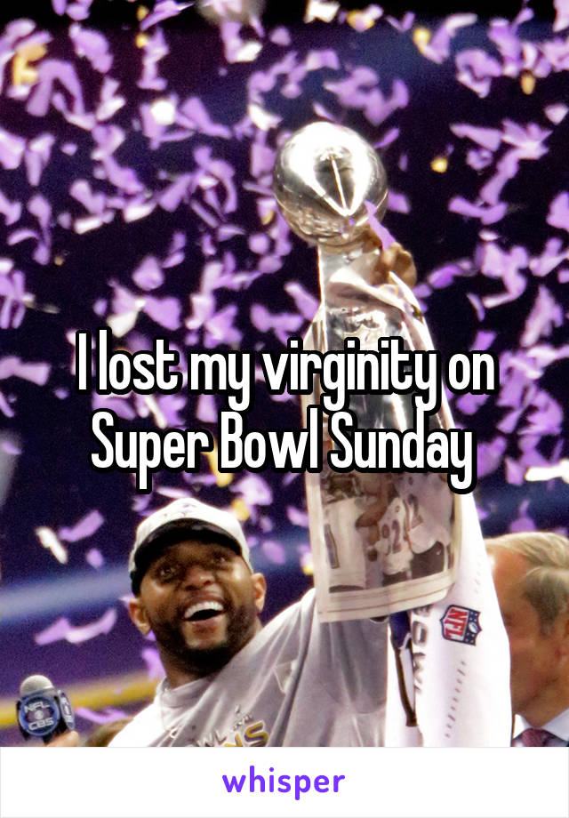 I lost my virginity on Super Bowl Sunday 