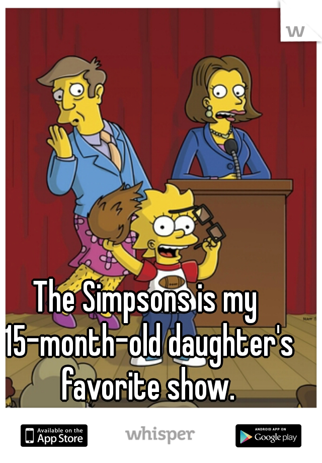 The Simpsons is my 15-month-old daughter's favorite show.