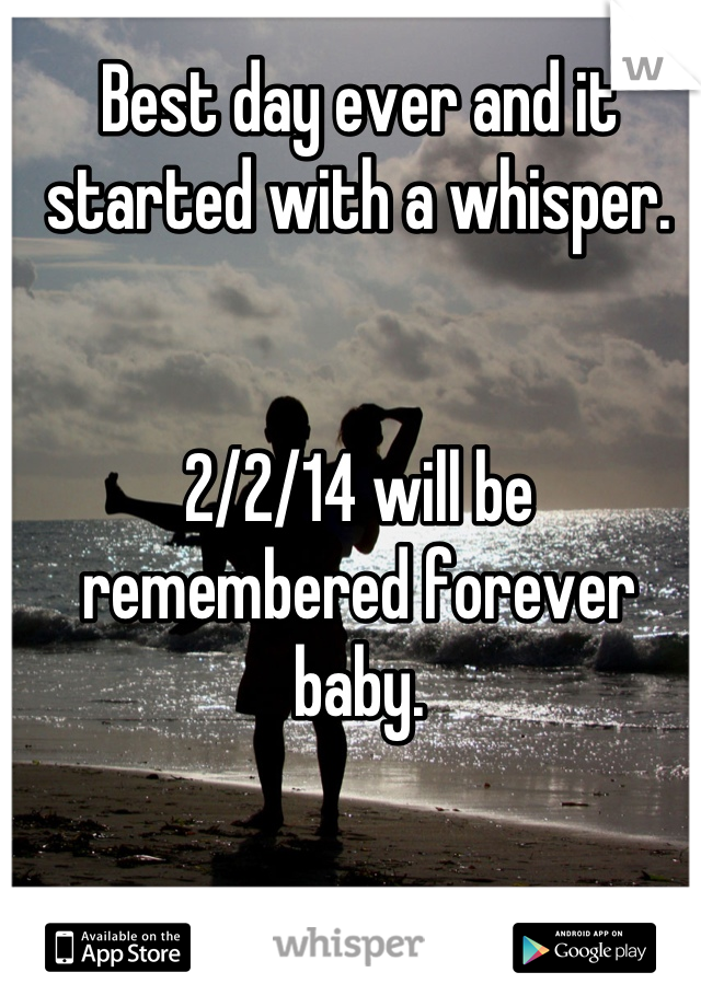 Best day ever and it started with a whisper. 


2/2/14 will be remembered forever baby.