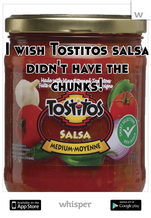 I wish Tostitos salsa didn't have the chunks!