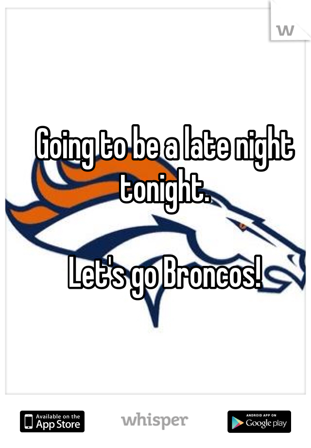 Going to be a late night tonight. 

Let's go Broncos! 