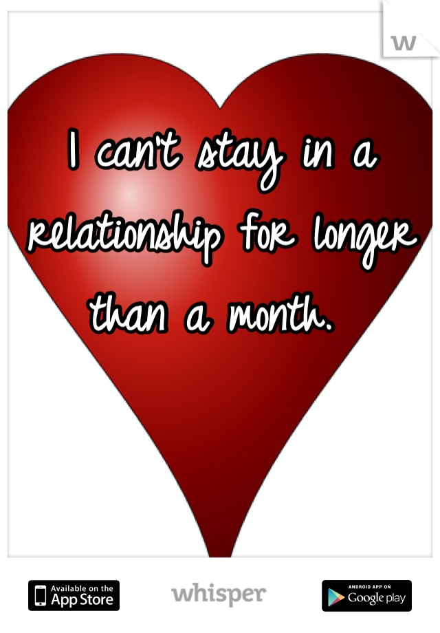 I can't stay in a relationship for longer than a month. 