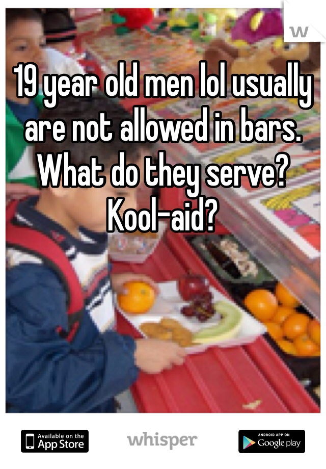 19 year old men lol usually are not allowed in bars. What do they serve? Kool-aid?