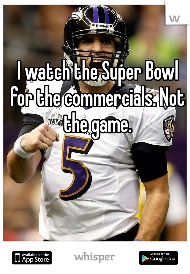 I watch the Super Bowl for the commercials. Not the game. 