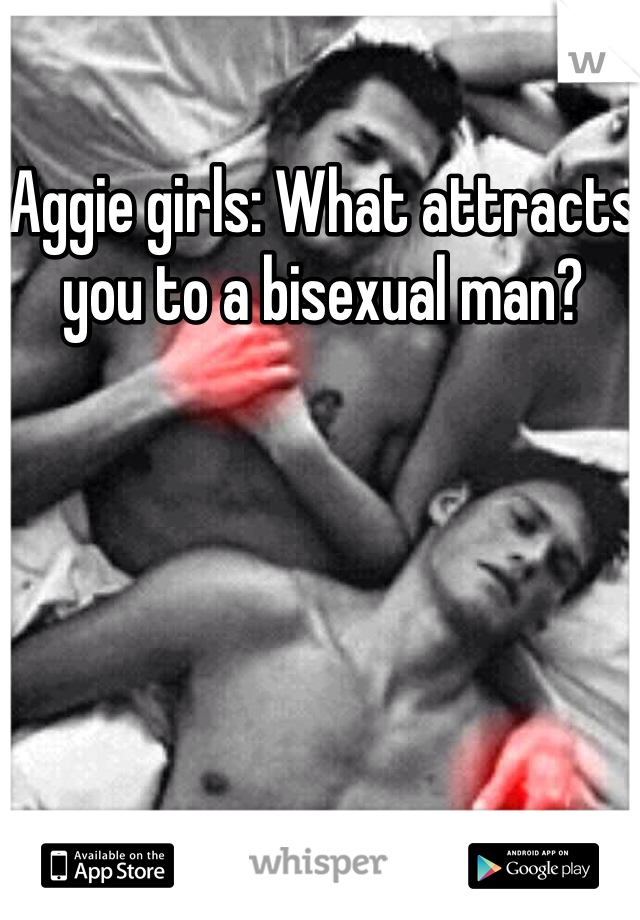 Aggie girls: What attracts you to a bisexual man? 