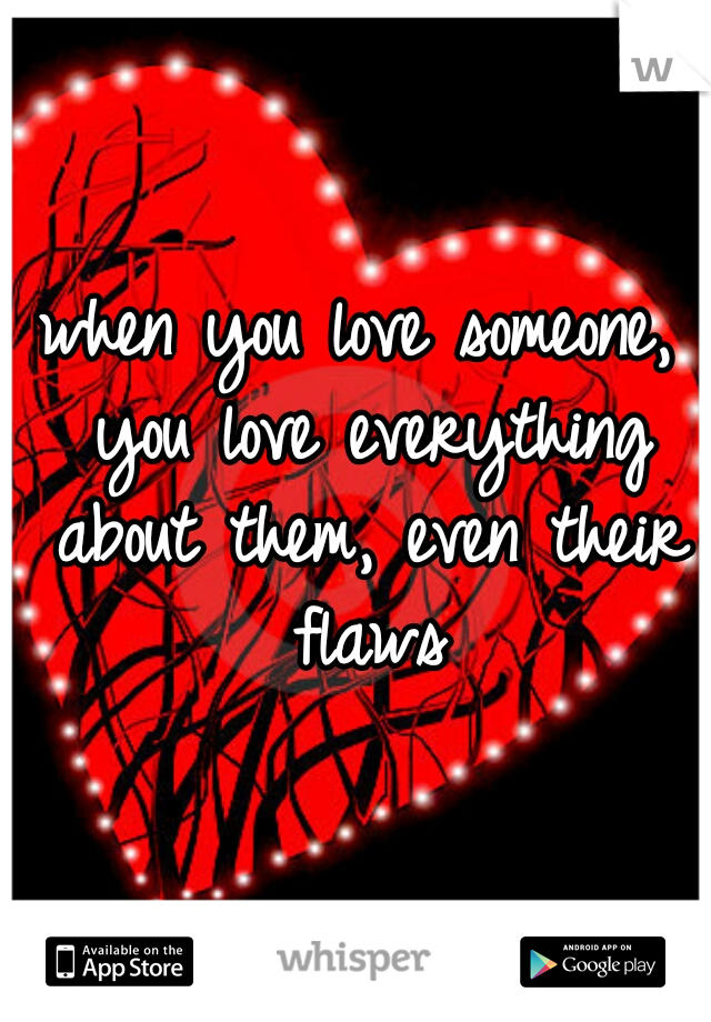 when you love someone, you love everything about them, even their flaws