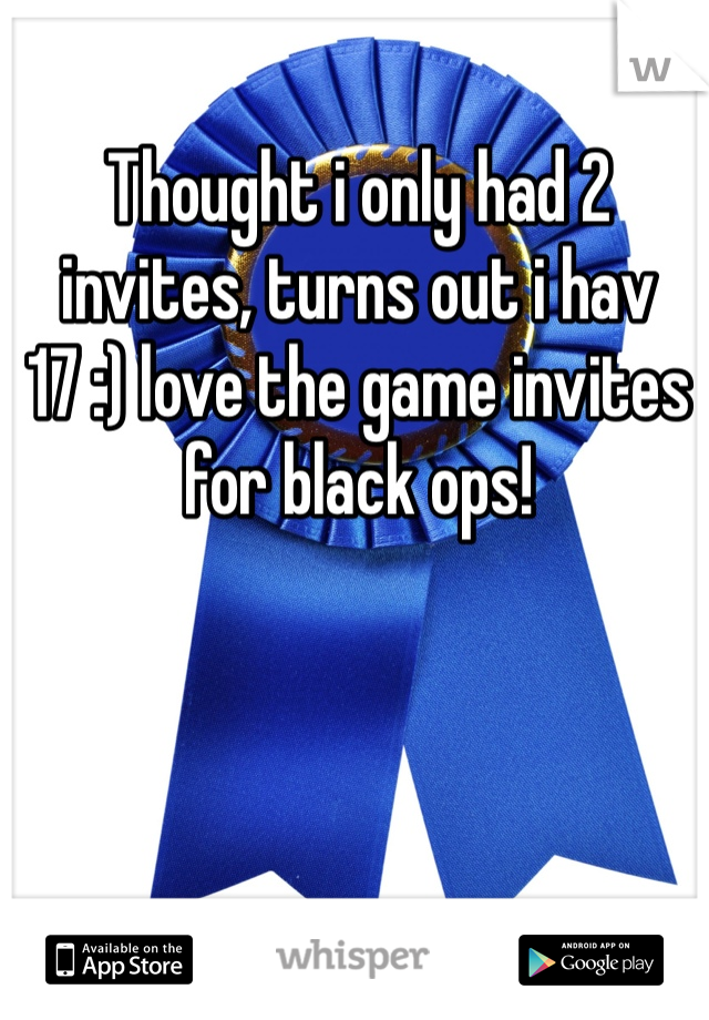 Thought i only had 2 invites, turns out i hav 17 :) love the game invites for black ops! 