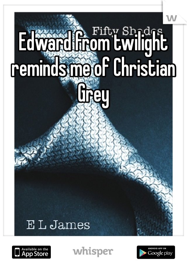 Edward from twilight reminds me of Christian Grey