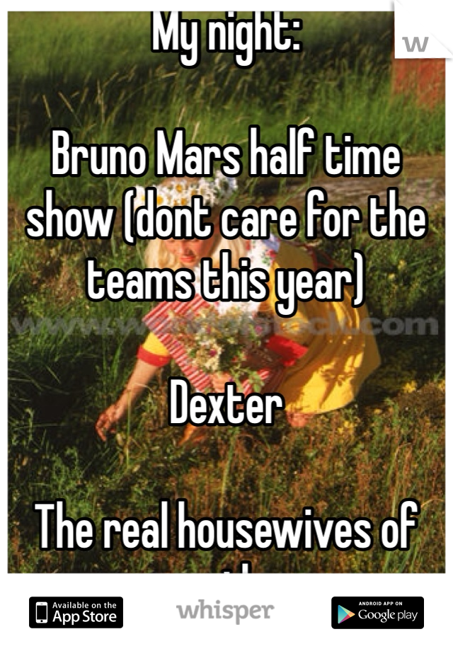 My night:

Bruno Mars half time show (dont care for the teams this year)

Dexter

The real housewives of atl

Yes I'm a guy