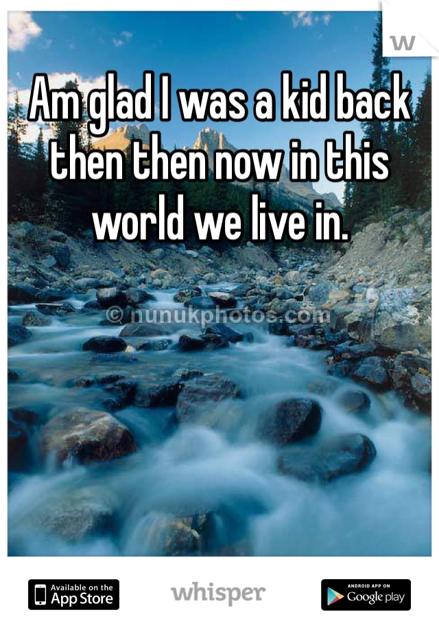 Am glad I was a kid back then then now in this world we live in. 