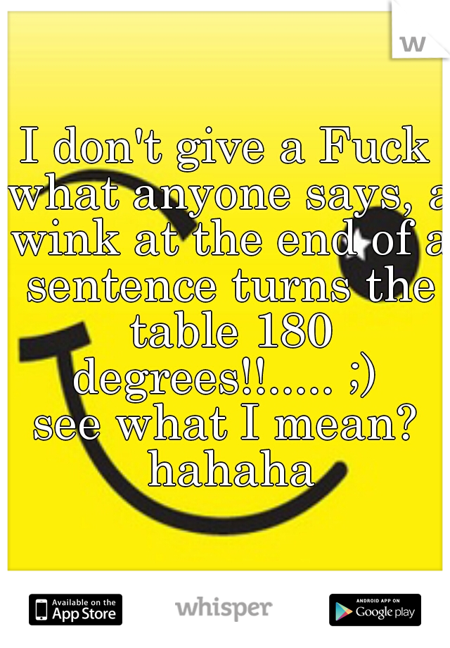 I don't give a Fuck what anyone says, a wink at the end of a sentence turns the table 180 degrees!!..... ;) 

see what I mean? hahaha