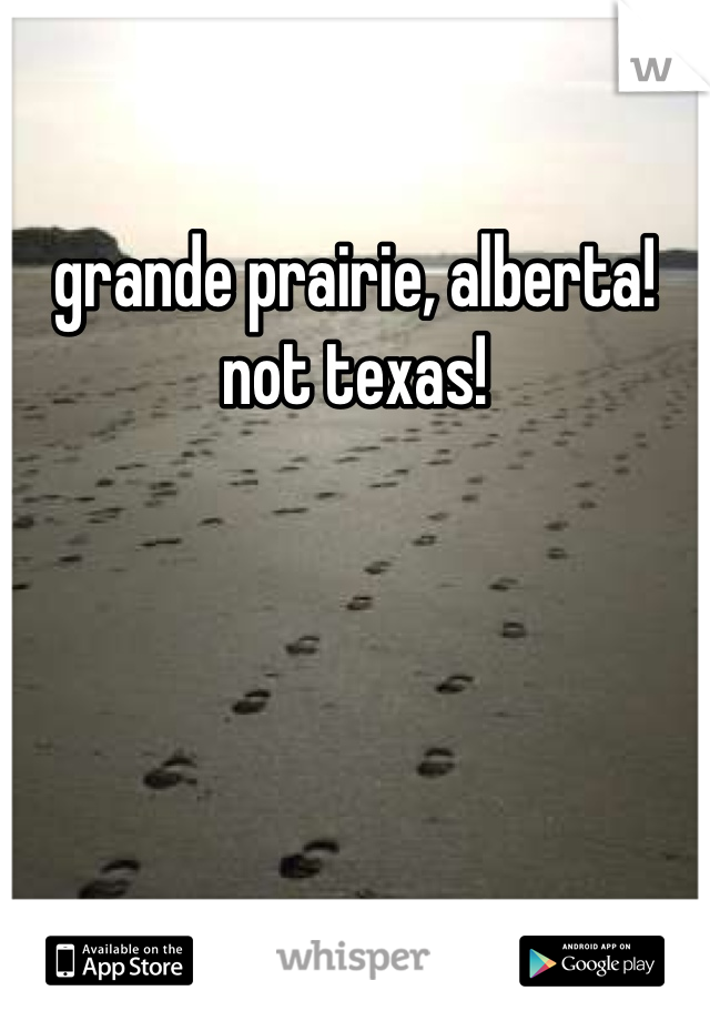 grande prairie, alberta! not texas!