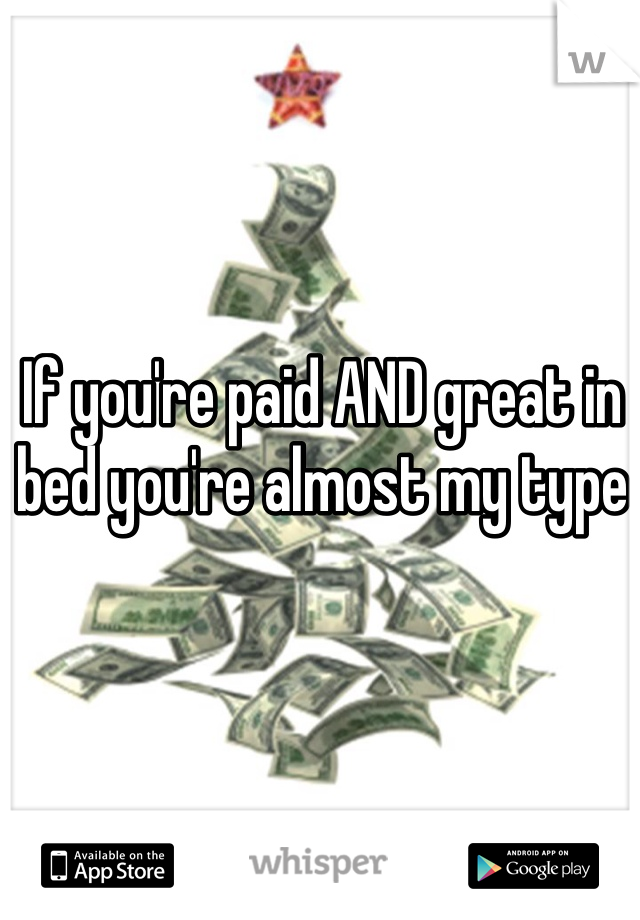 If you're paid AND great in bed you're almost my type 