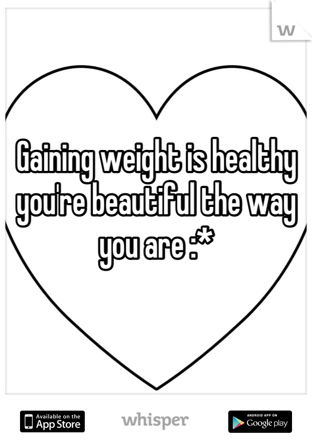 Gaining weight is healthy you're beautiful the way you are :*
 