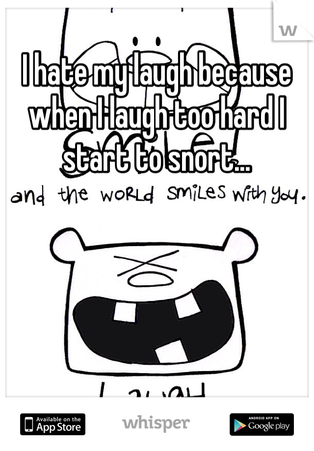 I hate my laugh because when I laugh too hard I start to snort... 