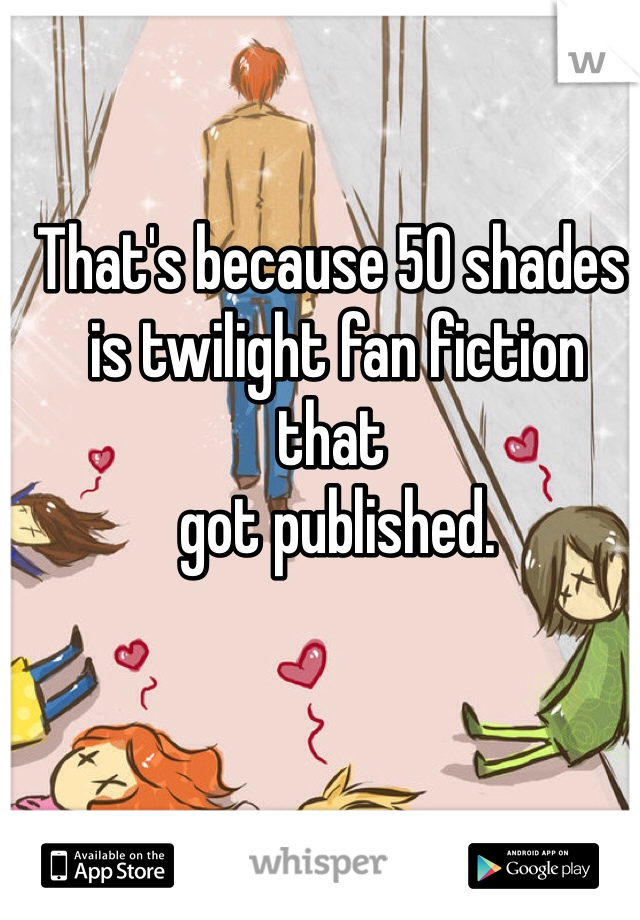 That's because 50 shades
 is twilight fan fiction that
 got published. 