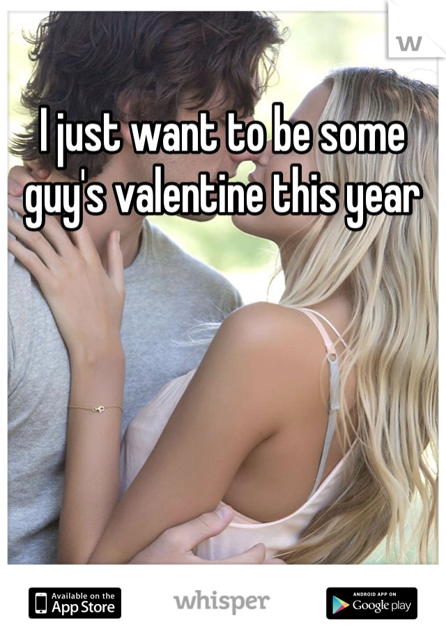 I just want to be some guy's valentine this year