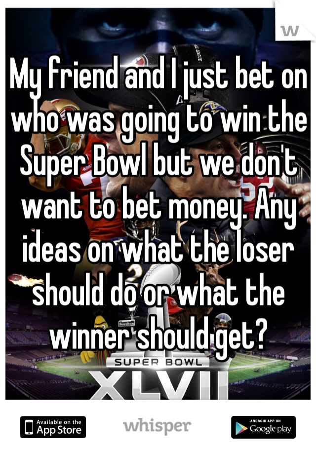 My friend and I just bet on who was going to win the Super Bowl but we don't want to bet money. Any ideas on what the loser should do or what the winner should get? 