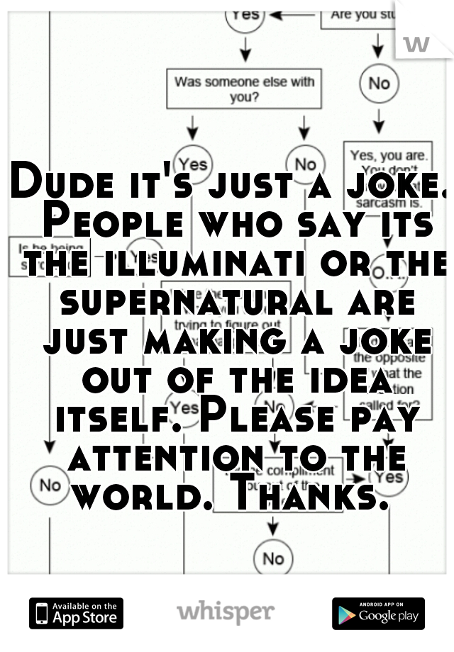 Dude it's just a joke. People who say its the illuminati or the supernatural are just making a joke out of the idea itself. Please pay attention to the world. Thanks. 