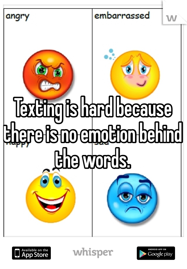 Texting is hard because there is no emotion behind the words.