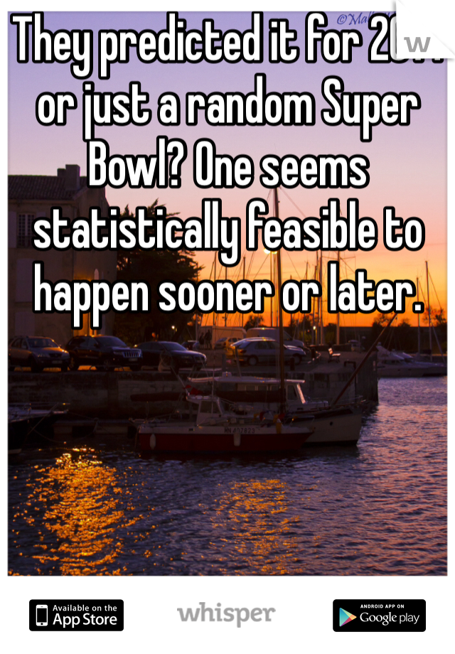 They predicted it for 2014 or just a random Super Bowl? One seems statistically feasible to happen sooner or later. 